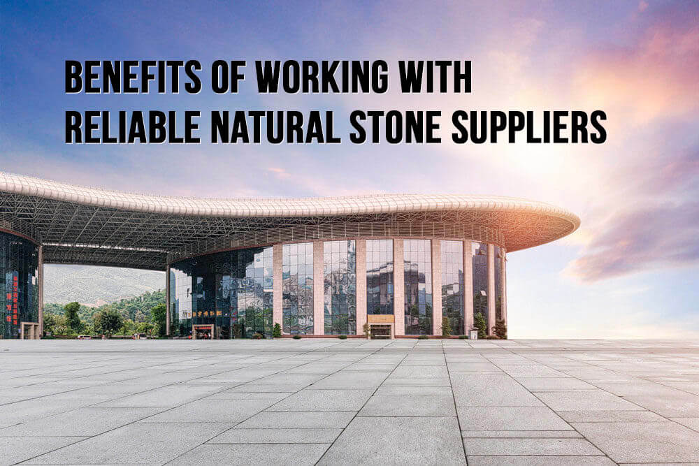 Benefits of Working With Reliable Natural Stone Suppliers